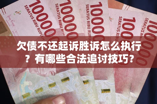 北京欠债不还起诉胜诉怎么执行？有哪些合法追讨技巧？