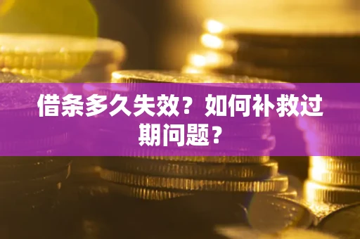 北京借条多久失效？如何补救过期问题？